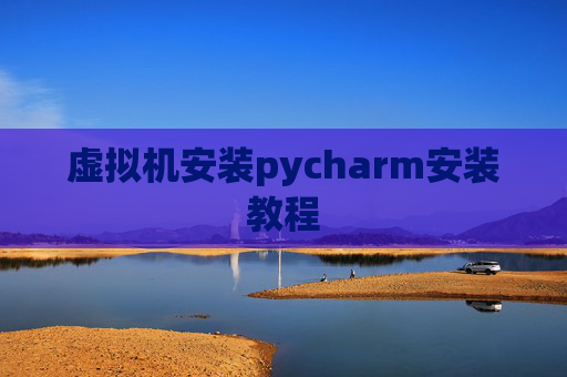 虚拟机安装pycharm安装教程 虚拟机安装pycharm安装教程